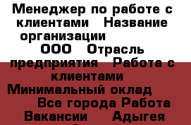 Менеджер по работе с клиентами › Название организации ­ LM Group, ООО › Отрасль предприятия ­ Работа с клиентами › Минимальный оклад ­ 30 000 - Все города Работа » Вакансии   . Адыгея респ.,Адыгейск г.